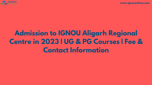 Admission to IGNOU Aligarh Regional Centre in 2023 | UG & PG Courses | Fee & Contact Information